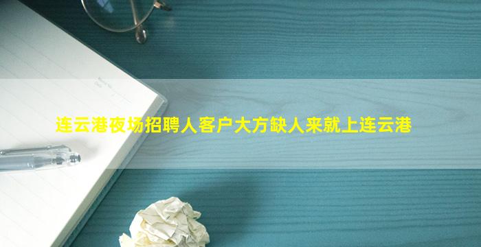 连云港夜场招聘人客户大方缺人来就上连云港